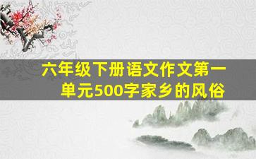 六年级下册语文作文第一单元500字家乡的风俗