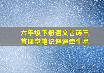 六年级下册语文古诗三首课堂笔记迢迢牵牛星