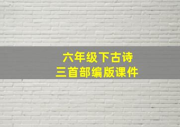 六年级下古诗三首部编版课件