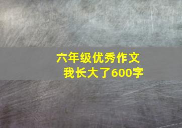 六年级优秀作文我长大了600字