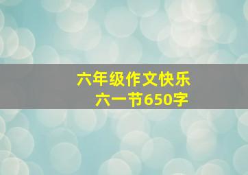 六年级作文快乐六一节650字