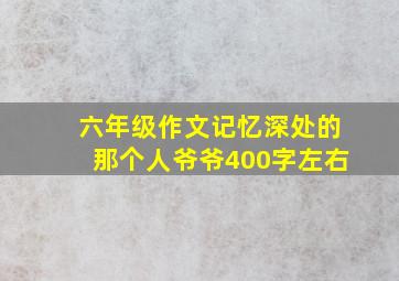 六年级作文记忆深处的那个人爷爷400字左右