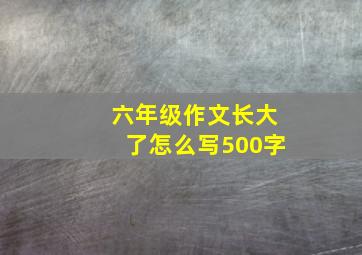 六年级作文长大了怎么写500字