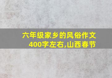 六年级家乡的风俗作文400字左右,山西春节