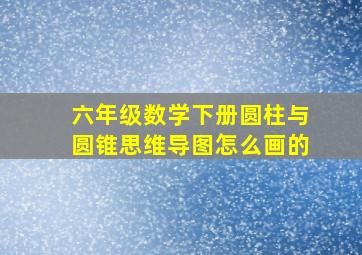 六年级数学下册圆柱与圆锥思维导图怎么画的