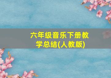 六年级音乐下册教学总结(人教版)