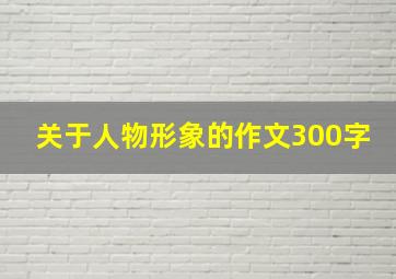 关于人物形象的作文300字