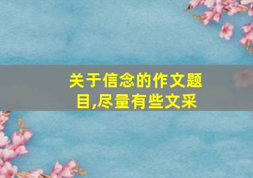 关于信念的作文题目,尽量有些文采