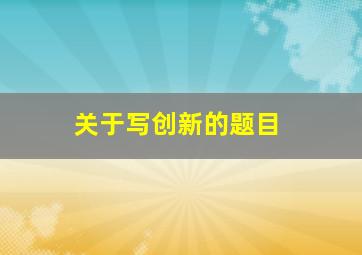 关于写创新的题目