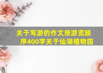 关于写游的作文按游览顺序400字关于仙湖植物园