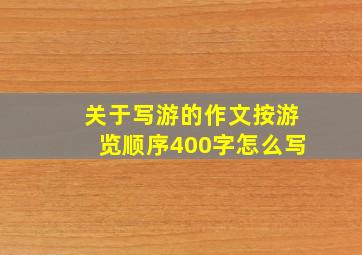 关于写游的作文按游览顺序400字怎么写