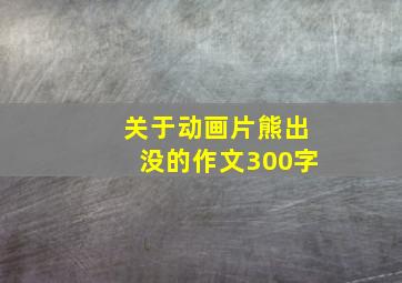 关于动画片熊出没的作文300字