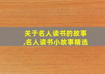 关于名人读书的故事,名人读书小故事精选