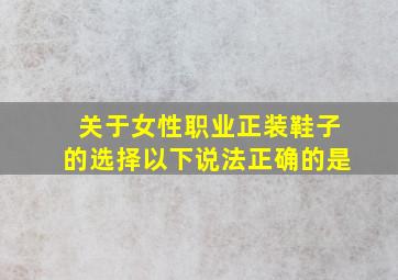 关于女性职业正装鞋子的选择以下说法正确的是