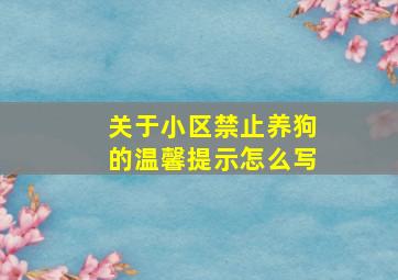 关于小区禁止养狗的温馨提示怎么写