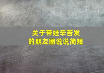 关于带娃辛苦发的朋友圈说说简短