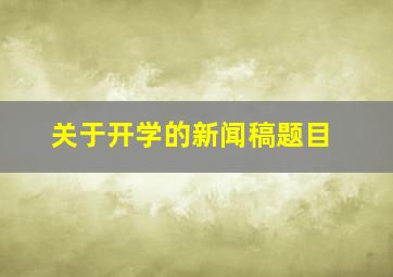 关于开学的新闻稿题目