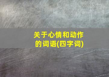 关于心情和动作的词语(四字词)