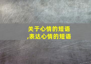 关于心情的短语,表达心情的短语