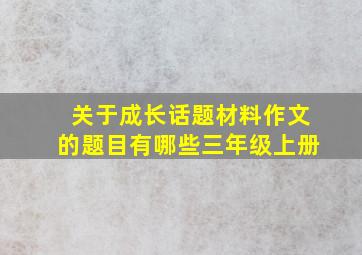 关于成长话题材料作文的题目有哪些三年级上册