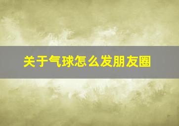 关于气球怎么发朋友圈