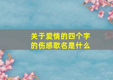 关于爱情的四个字的伤感歌名是什么