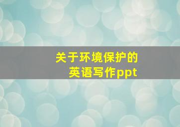 关于环境保护的英语写作ppt