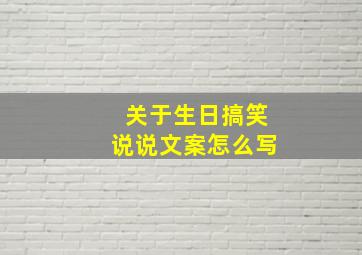 关于生日搞笑说说文案怎么写