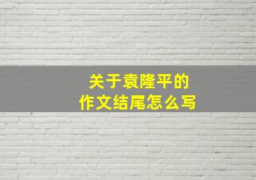 关于袁隆平的作文结尾怎么写