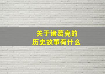 关于诸葛亮的历史故事有什么