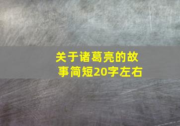 关于诸葛亮的故事简短20字左右