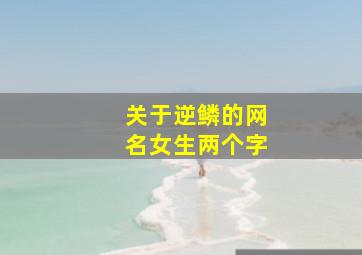 关于逆鳞的网名女生两个字