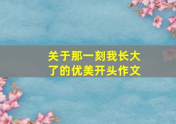 关于那一刻我长大了的优美开头作文