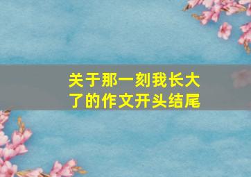 关于那一刻我长大了的作文开头结尾