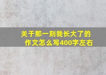 关于那一刻我长大了的作文怎么写400字左右