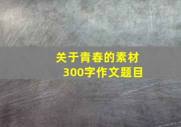 关于青春的素材300字作文题目