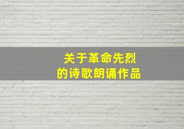 关于革命先烈的诗歌朗诵作品