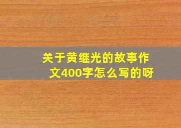 关于黄继光的故事作文400字怎么写的呀