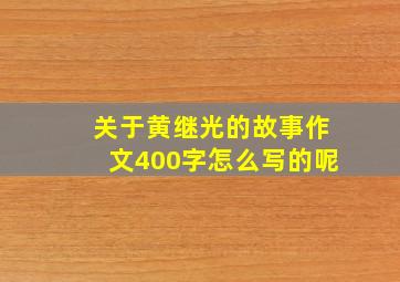 关于黄继光的故事作文400字怎么写的呢