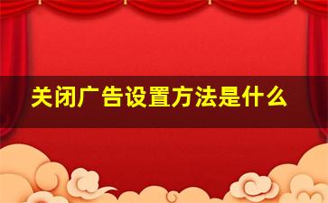 关闭广告设置方法是什么