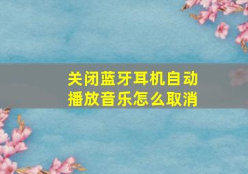 关闭蓝牙耳机自动播放音乐怎么取消