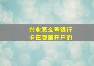 兴业怎么查银行卡在哪里开户的