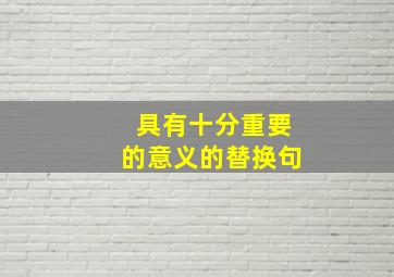 具有十分重要的意义的替换句