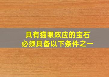 具有猫眼效应的宝石必须具备以下条件之一