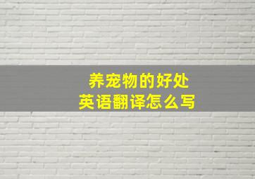 养宠物的好处英语翻译怎么写