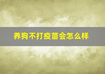 养狗不打疫苗会怎么样