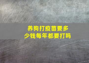 养狗打疫苗要多少钱每年都要打吗