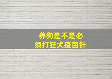 养狗是不是必须打狂犬疫苗针