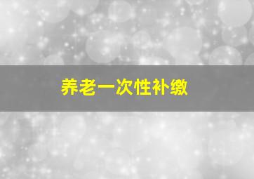 养老一次性补缴