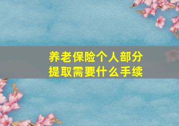 养老保险个人部分提取需要什么手续